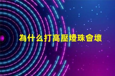 為什么打高壓燈珠會壞 高壓燈珠為什么容易燒